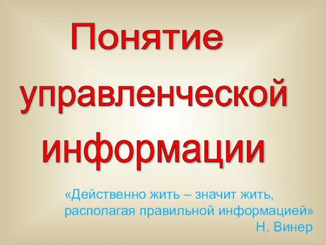 Понятие информации управленческой «Действенно жить – значит жить, располагая правильной информацией» Н. Винер