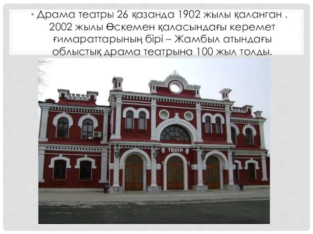 Драма театры 26 қазанда 1902 жылы қаланган . 2002 жылы Өскемен