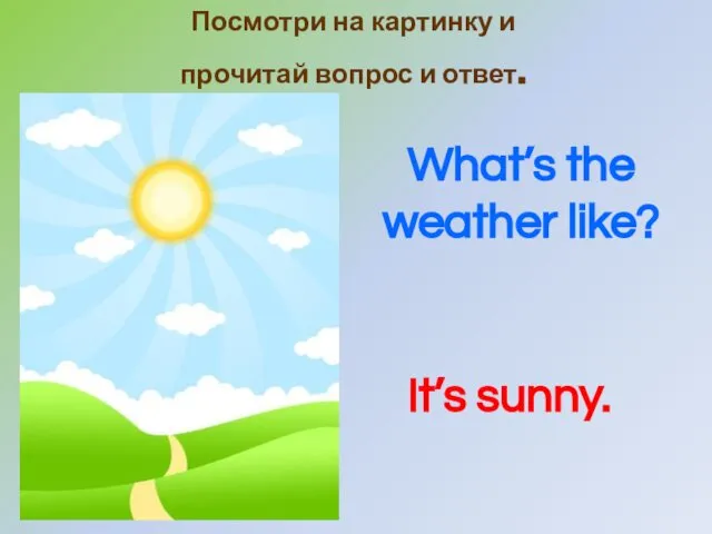 Посмотри на картинку и прочитай вопрос и ответ. It’s sunny. What’s the weather like?