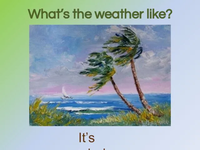 What’s the weather like? It’s windy.