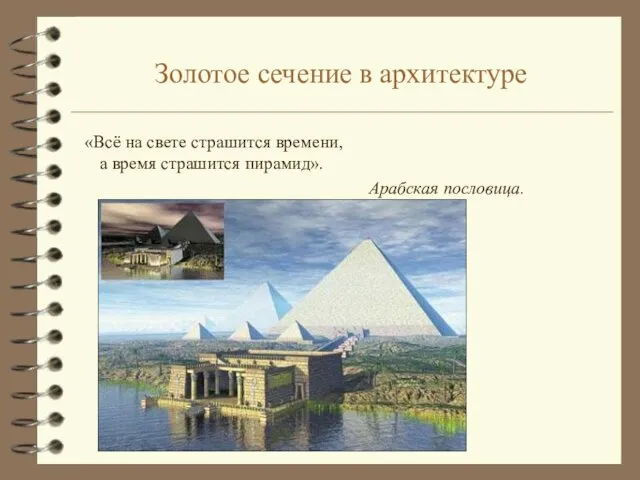 Золотое сечение в архитектуре «Всё на свете страшится времени, а время страшится пирамид». Арабская пословица.