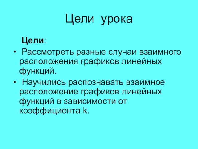 Цели урока Цели: Рассмотреть разные случаи взаимного расположения графиков линейных функций.