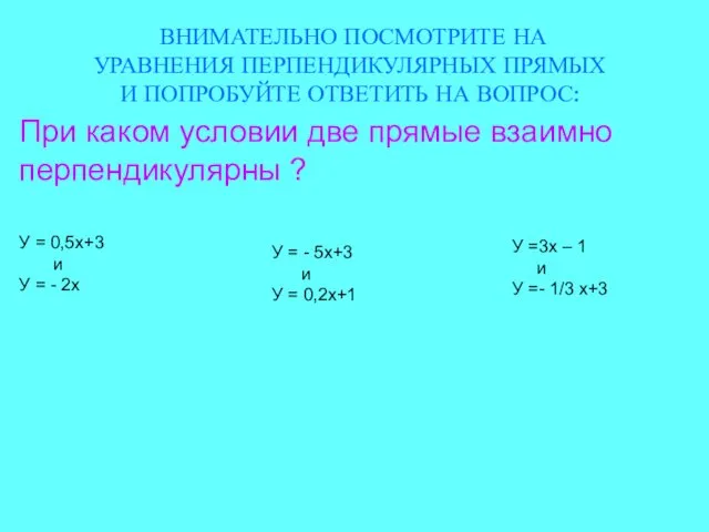 ВНИМАТЕЛЬНО ПОСМОТРИТЕ НА УРАВНЕНИЯ ПЕРПЕНДИКУЛЯРНЫХ ПРЯМЫХ И ПОПРОБУЙТЕ ОТВЕТИТЬ НА ВОПРОС: