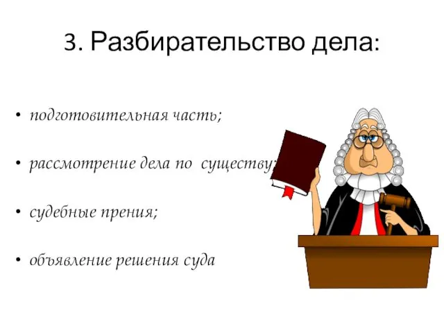 3. Разбирательство дела: подготовительная часть; рассмотрение дела по существу; судебные прения; объявление решения суда