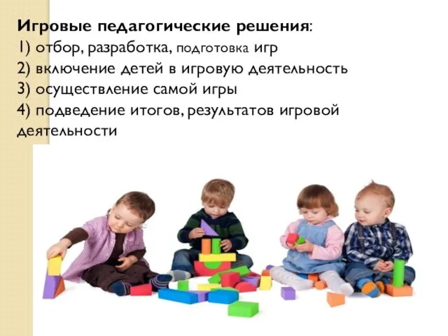 Игровые педагогические решения: 1) отбор, разработка, подготовка игр 2) включение детей