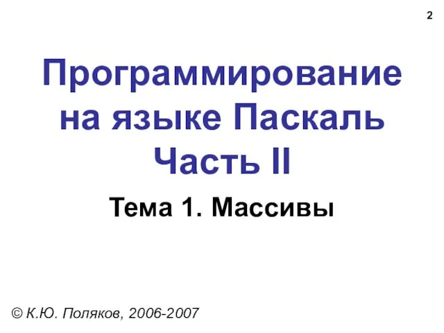 Программирование на языке Паскаль Часть II Тема 1. Массивы © К.Ю. Поляков, 2006-2007