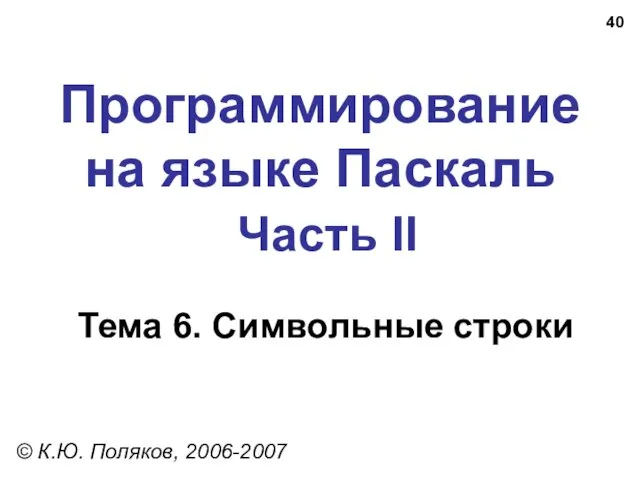 Программирование на языке Паскаль Часть II Тема 6. Символьные строки © К.Ю. Поляков, 2006-2007