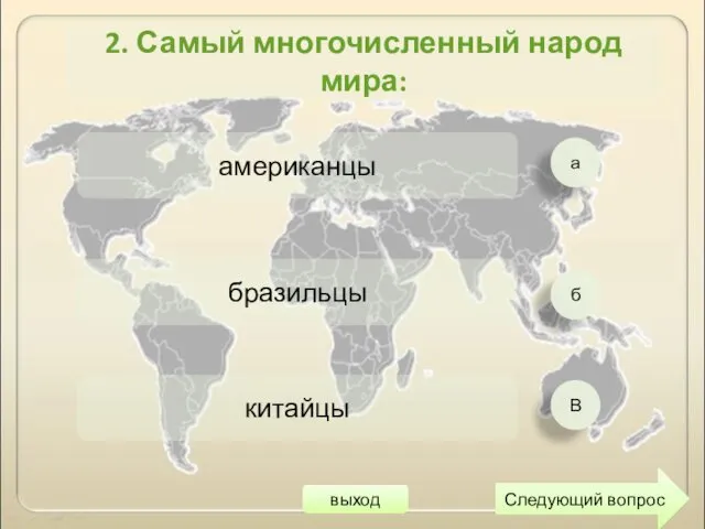 а б В американцы бразильцы китайцы Следующий вопрос 2. Самый многочисленный народ мира: выход