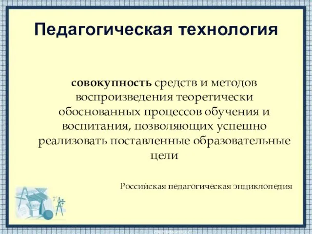 Педагогическая технология совокупность средств и методов воспроизведения теоретически обоснованных процессов обучения