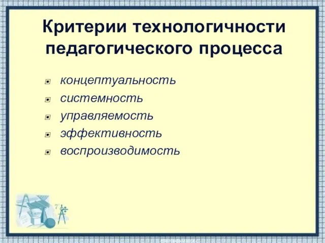 Критерии технологичности педагогического процесса концептуальность системность управляемость эффективность воспроизводимость