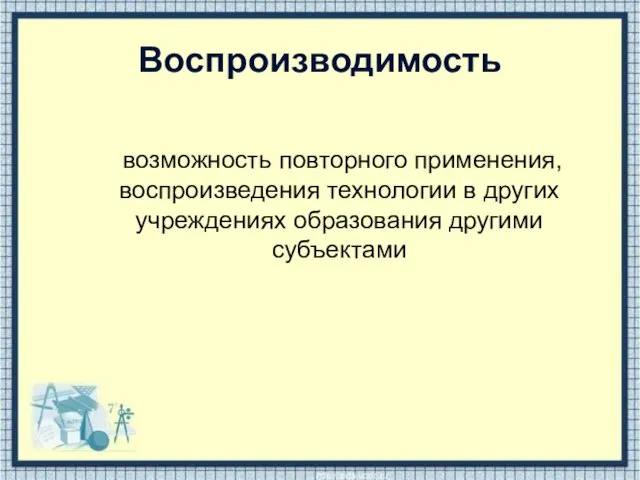 Воспроизводимость возможность повторного применения, воспроизведения технологии в других учреждениях образования другими субъектами