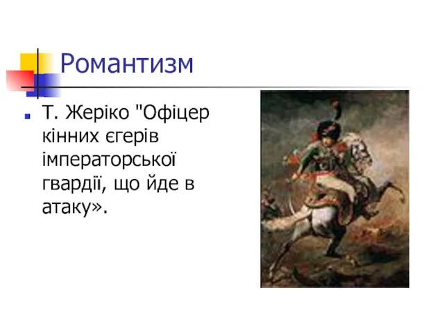 Романтизм Т. Жеріко "Офіцер кінних єгерів імператорської гвардії, що йде в атаку».