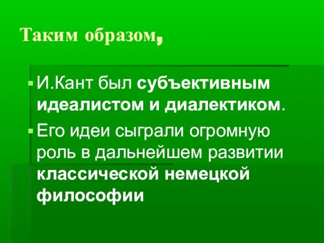 Таким образом, И.Кант был субъективным идеалистом и диалектиком. Его идеи сыграли