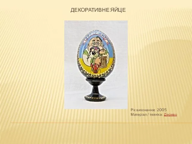 ДЕКОРАТИВНЕ ЯЙЦЕ Рік виконання: 2005 Матеріал / техніка: Дерево