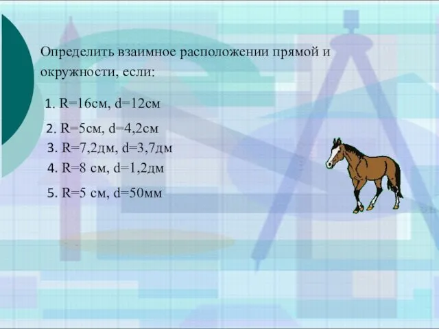 Определить взаимное расположении прямой и окружности, если: 1. R=16cм, d=12см 2.