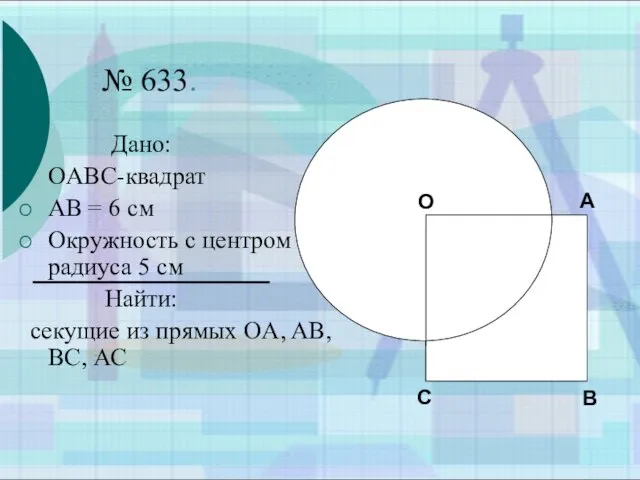 № 633. Дано: OABC-квадрат AB = 6 см Окружность с центром