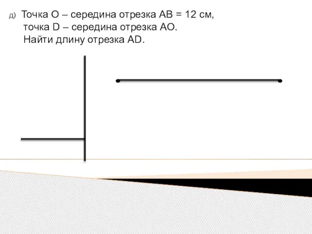 д) Точка О – середина отрезка АВ = 12 см, точка