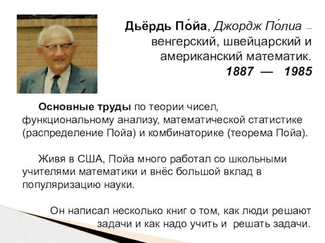 Дьёрдь По́йа, Джордж По́лиа — венгерский, швейцарский и американский математик. 1887