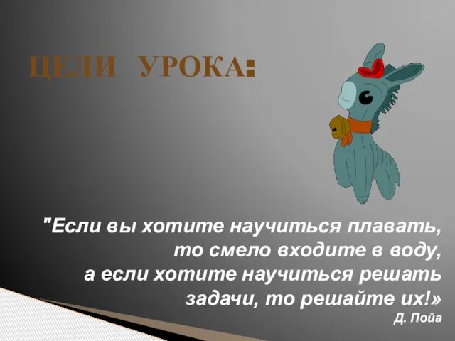 ЦЕЛИ УРОКА: "Если вы хотите научиться плавать, то смело входите в