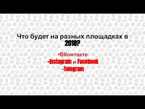 Что будет на разных площадках в 2018? ВКонтакте Instagram и Facebook Telegram