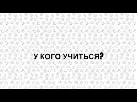 У КОГО УЧИТЬСЯ?