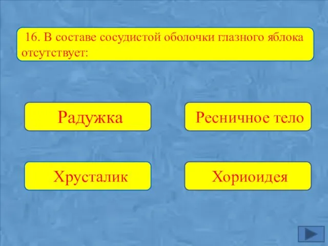 Радужка Хрусталик Хориоидея Ресничное тело 16. В составе сосудистой оболочки глазного яблока отсутствует: