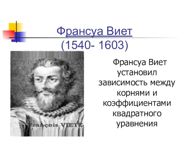 Франсуа Виет (1540- 1603) Франсуа Виет установил зависимость между корнями и коэффициентами квадратного уравнения