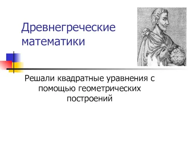 Древнегреческие математики Решали квадратные уравнения с помощью геометрических построений