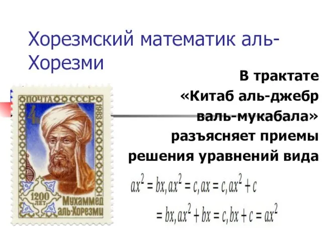 Хорезмский математик аль-Хорезми В трактате «Китаб аль-джебр валь-мукабала» разъясняет приемы решения уравнений вида