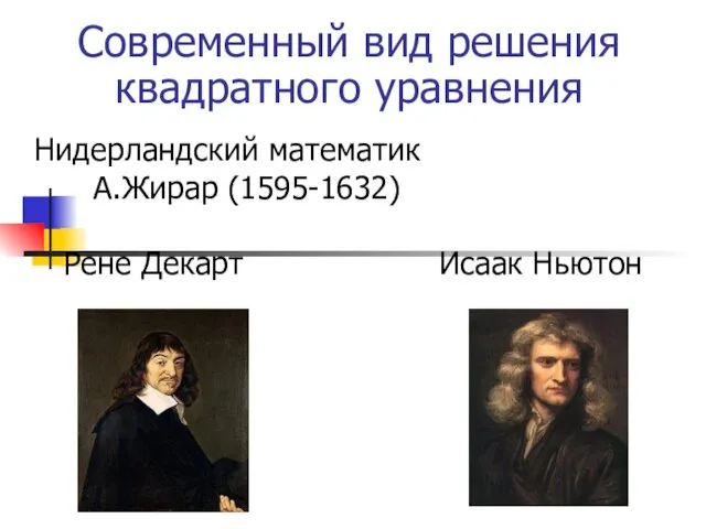 Нидерландский математик А.Жирар (1595-1632) Рене Декарт Исаак Ньютон Современный вид решения квадратного уравнения