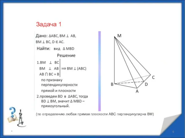 * (по определению любая прямая плоскости АВС перпендикулярна ВМ) Задача 1