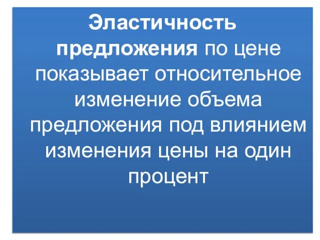 Эластичность предложения по цене показывает относительное изменение объема предложения под влиянием изменения цены на один процент