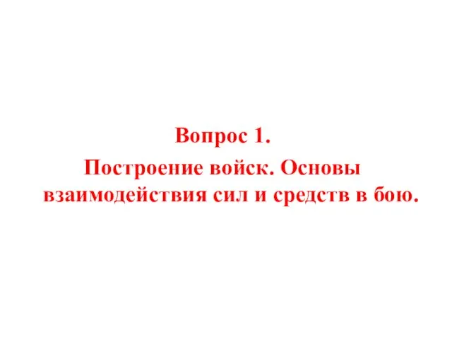 Вопрос 1. Построение войск. Основы взаимодействия сил и средств в бою.