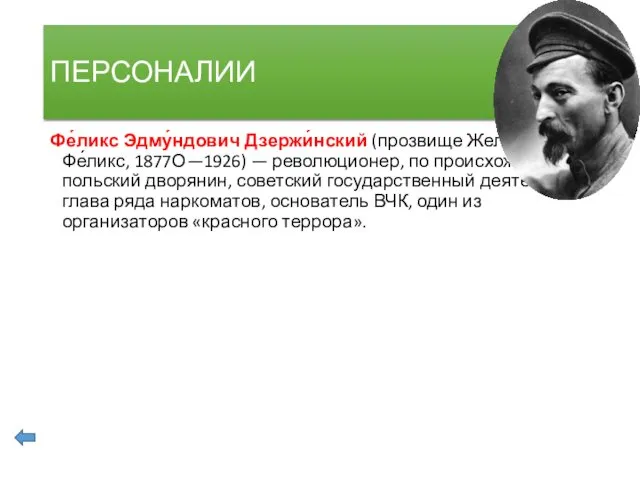 ПЕРСОНАЛИИ Фе́ликс Эдму́ндович Дзержи́нский (прозвище Желе́зный Фе́ликс, 1877О—1926) — революционер, по