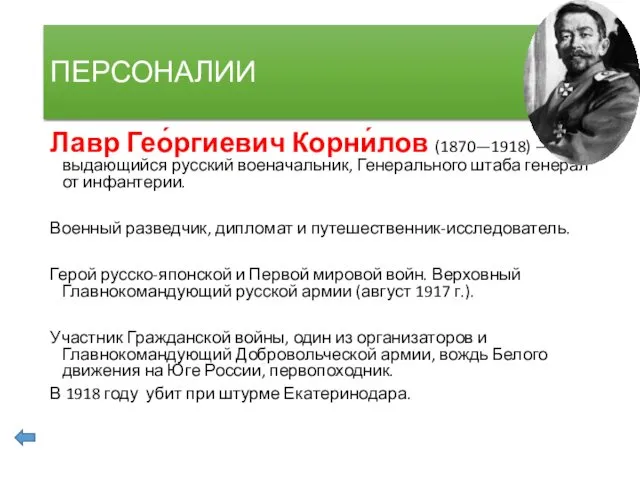 ПЕРСОНАЛИИ Лавр Гео́ргиевич Корни́лов (1870—1918) — выдающийся русский военачальник, Генерального штаба