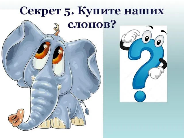 Секрет 5. Купите наших слонов?