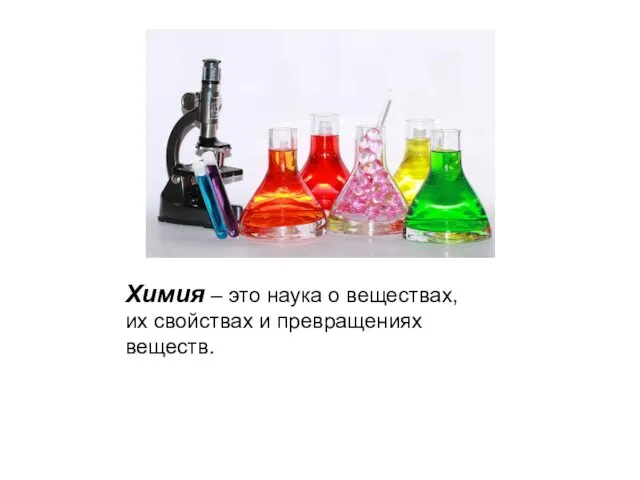 Химия – это наука о веществах, их свойствах и превращениях веществ.
