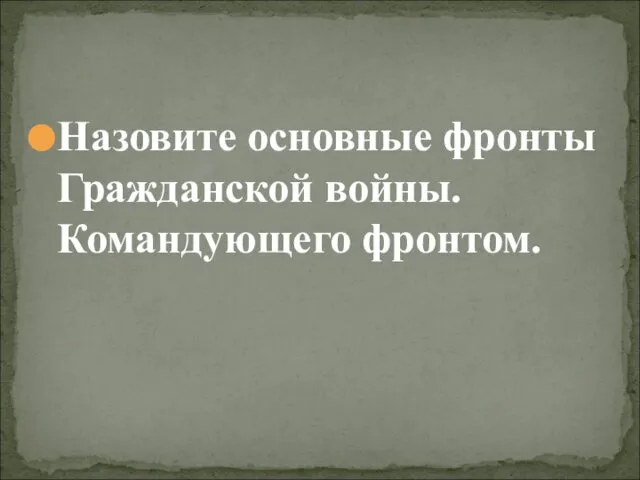 Назовите основные фронты Гражданской войны. Командующего фронтом.