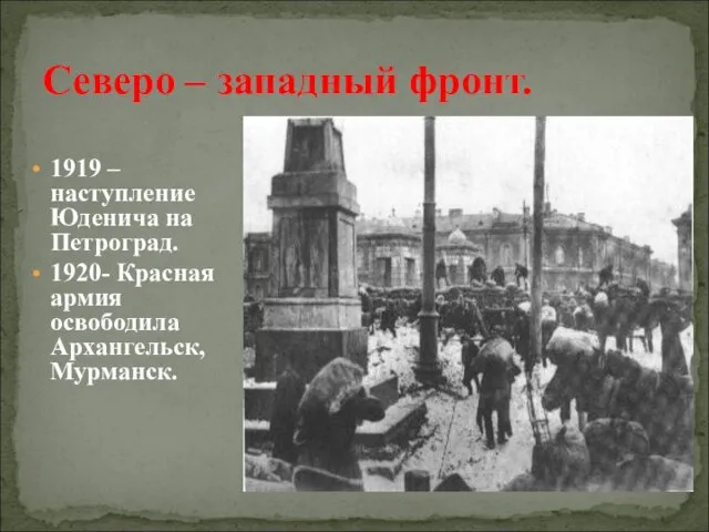 1919 – наступление Юденича на Петроград. 1920- Красная армия освободила Архангельск, Мурманск. Северо – западный фронт.