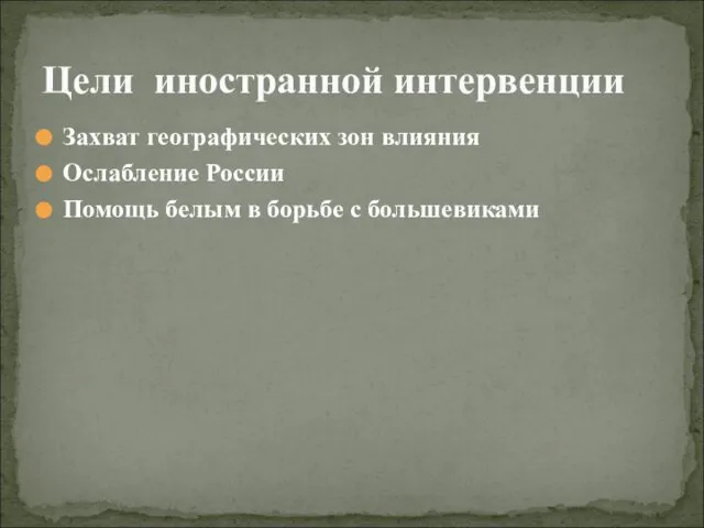 Захват географических зон влияния Ослабление России Помощь белым в борьбе с большевиками Цели иностранной интервенции