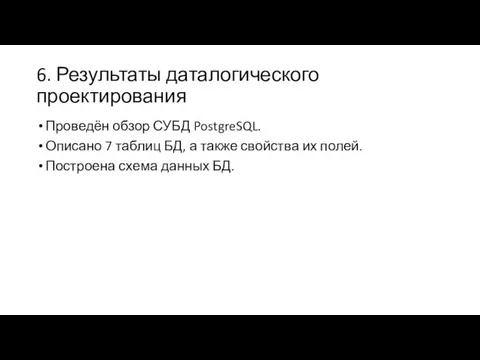 6. Результаты даталогического проектирования Проведён обзор СУБД PostgreSQL. Описано 7 таблиц