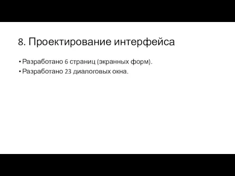 8. Проектирование интерфейса Разработано 6 страниц (экранных форм). Разработано 23 диалоговых окна.