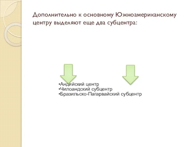 Андийский центр Чилоандский субцентр Бразильско-Пагарвайский субцентр Дополнительно к основному Южноамериканскому центру выделяют еще два субцентра: