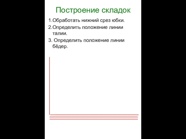 Построение складок Обработать нижний срез юбки. Определить положение линии талии. Определить положение линии бёдер.