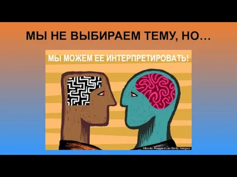 МЫ НЕ ВЫБИРАЕМ ТЕМУ, НО… МЫ МОЖЕМ ЕЕ ИНТЕРПРЕТИРОВАТЬ!