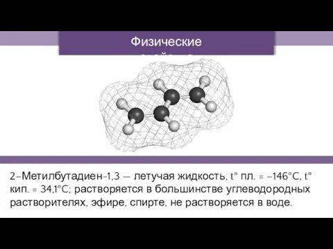 2–Метилбутадиен-1,3 — летучая жидкость, t° пл. = –146°C, t° кип. =