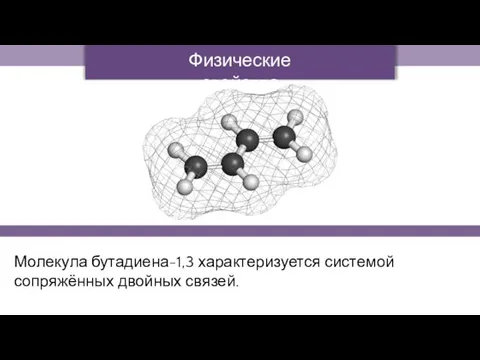 Молекула бутадиена-1,3 характеризуется системой сопряжённых двойных связей. Физические свойства