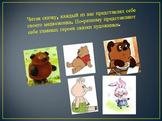 Читая сказку, каждый из вас представлял себе своего медвежонка. По-разному представляют себе главных героев сказки художники.