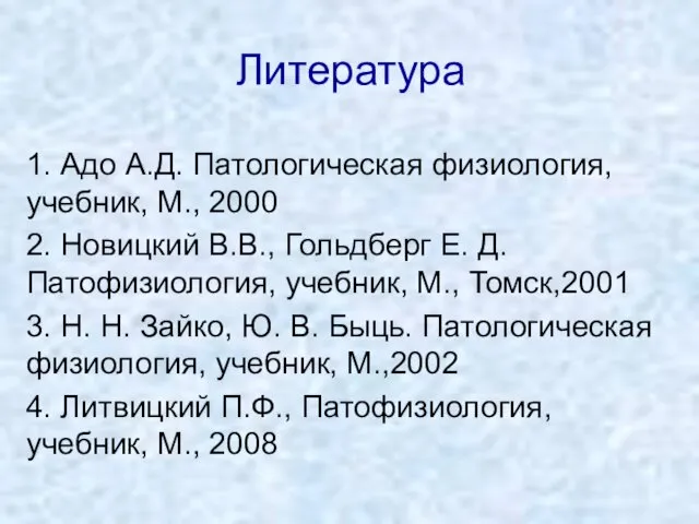 Литература 1. Адо А.Д. Патологическая физиология, учебник, М., 2000 2. Новицкий