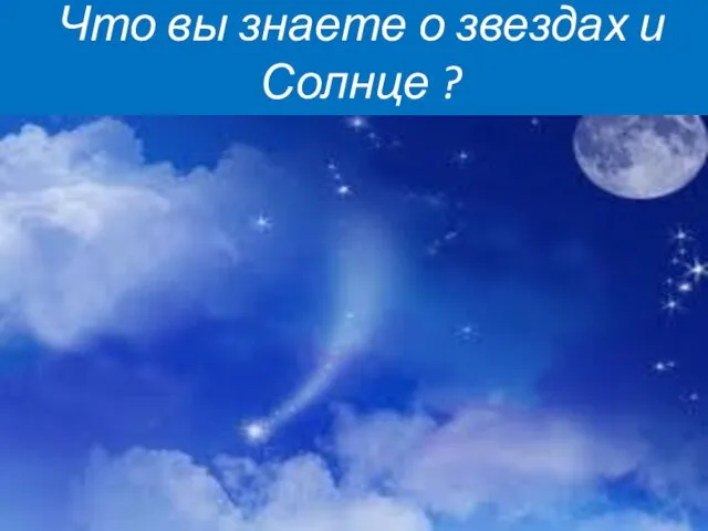 Что вы знаете о звездах и Солнце ?